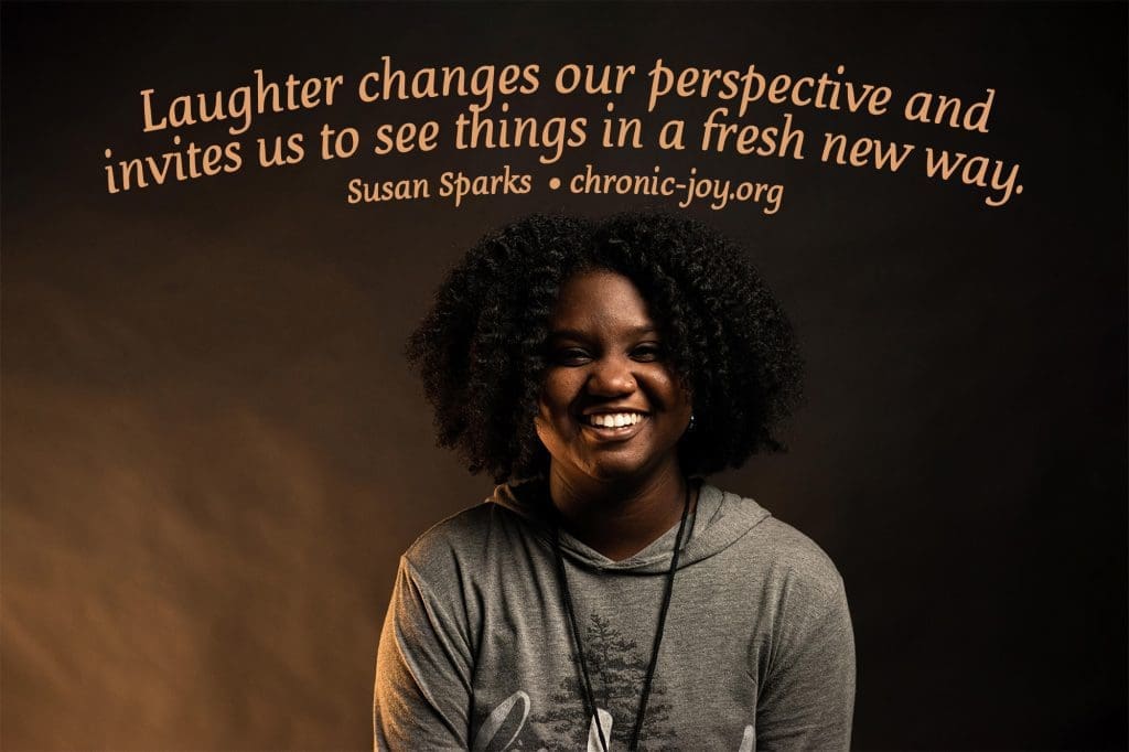 "Laughter changes our perspective and invites us to see things in a fresh new way." Susan Sparks