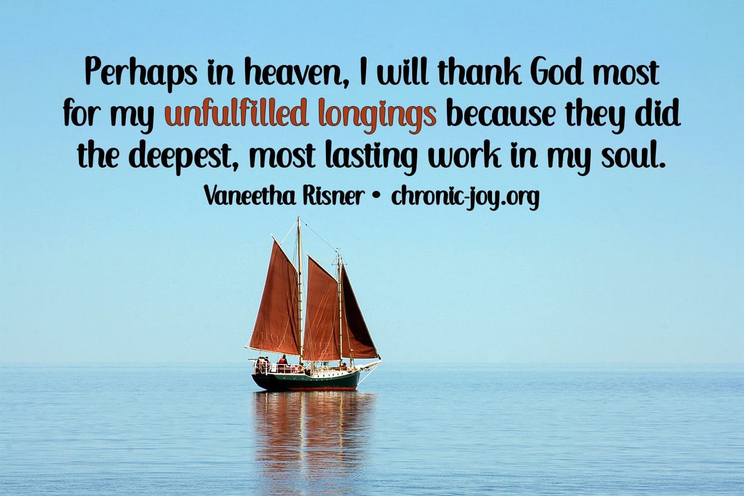 "Perhaps in heaven, I will thank God most for my unfulfilled longings because they did the deepest, most lasting work in my soul." Vaneetha Risner