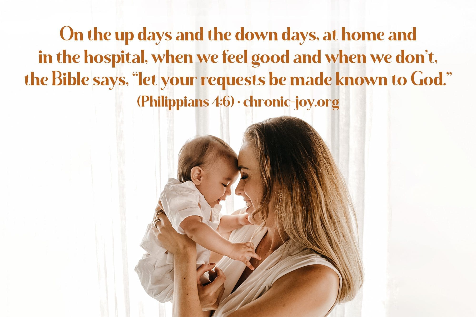 "On the up days and the down days, at home and in the hospital, when we feel good and when we don't, the Bible says, "let your requests be made known to God." (Philippians 4:6)