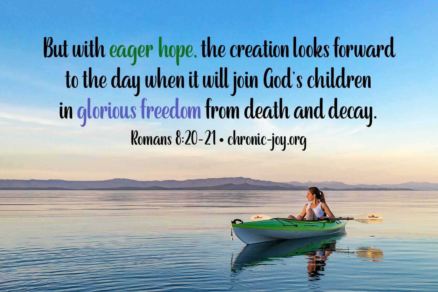 "But with eager hope, the creation looks forward to the day when it will join God’s children in glorious freedom from death and decay." Romans 8:20-21