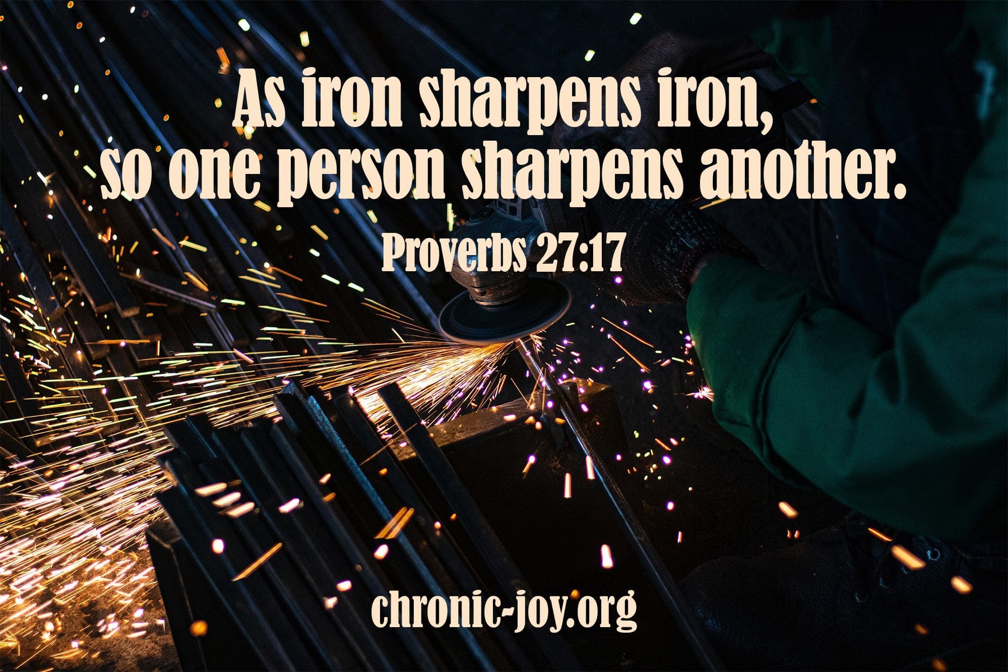 "As iron sharpens iron, so one person sharpens another." Proverbs 27:17