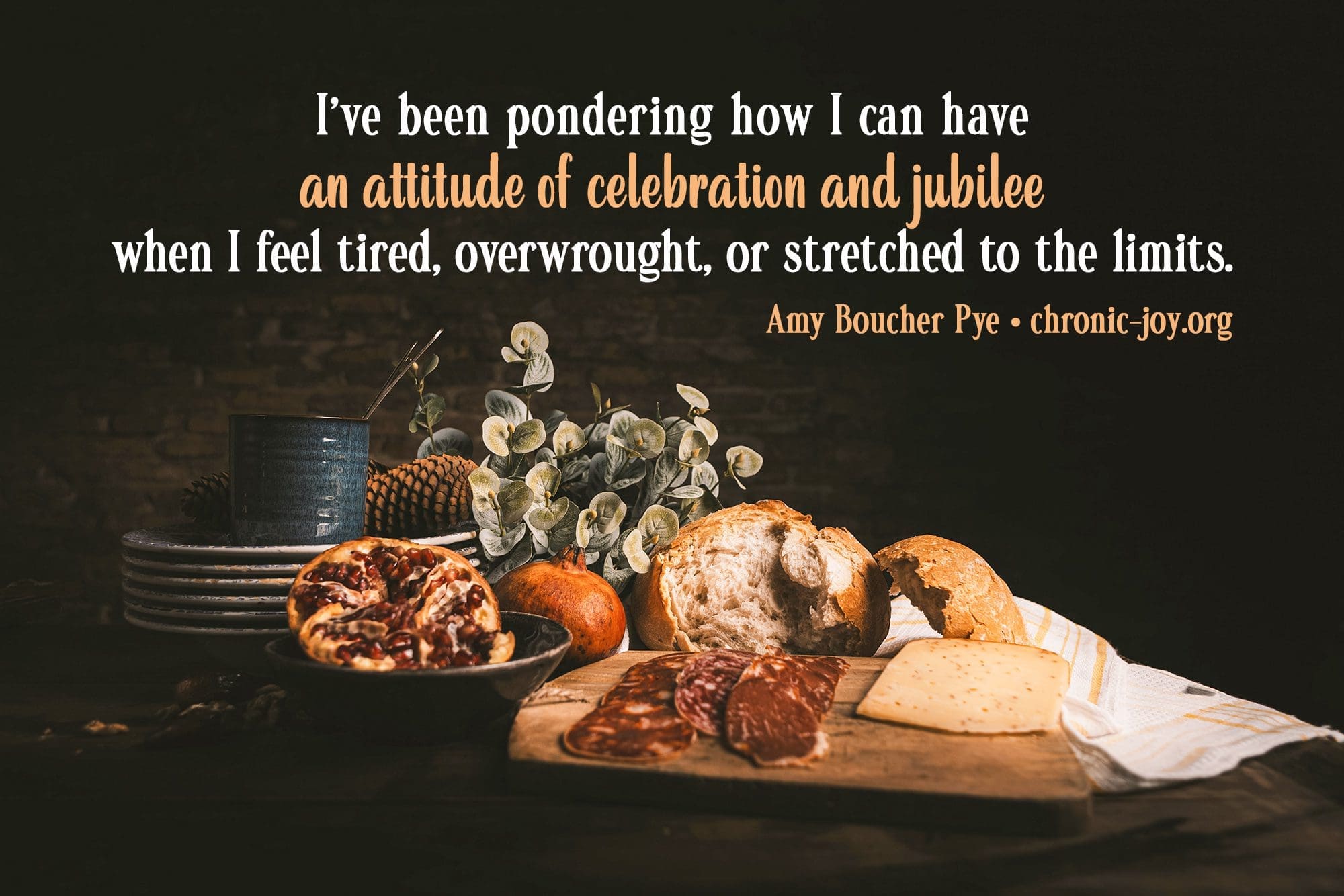 "I've been pondering how I can have an attitude of celebration and jubilee when I feel tired, overwrought, or stretched to the limits." Amy Boucher Pye