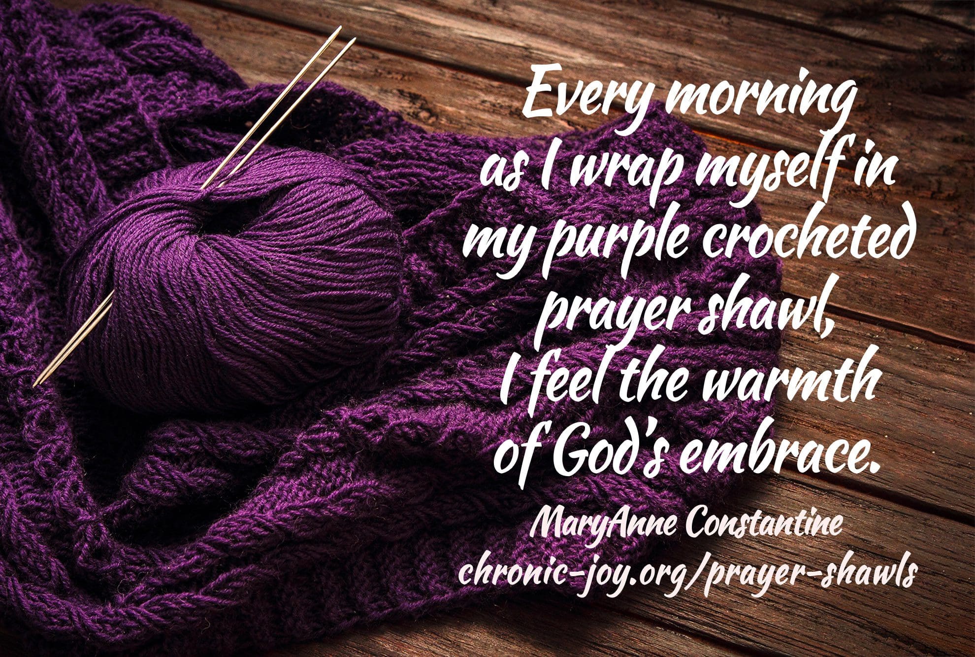 "Every morning as I wrap myself in my purple crocheted prayer shawl, I feel the warmth of God’s embrace." MaryAnne Constantine