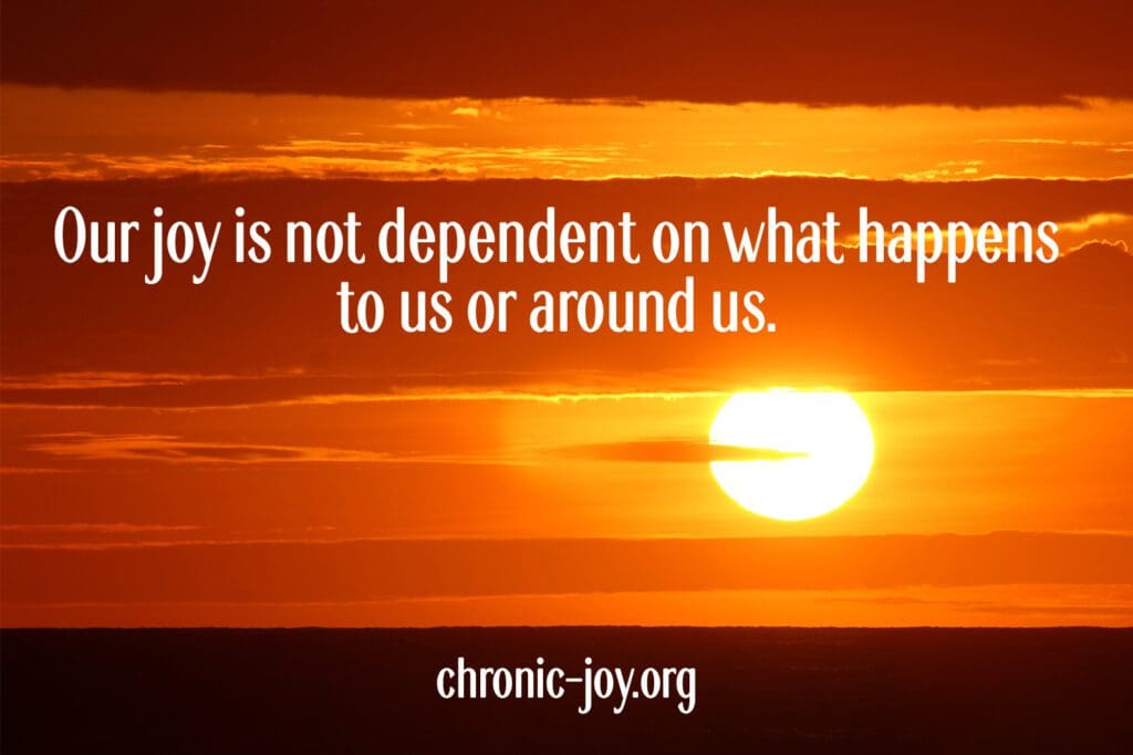 Our joy is not dependent on what happens to us or around us.