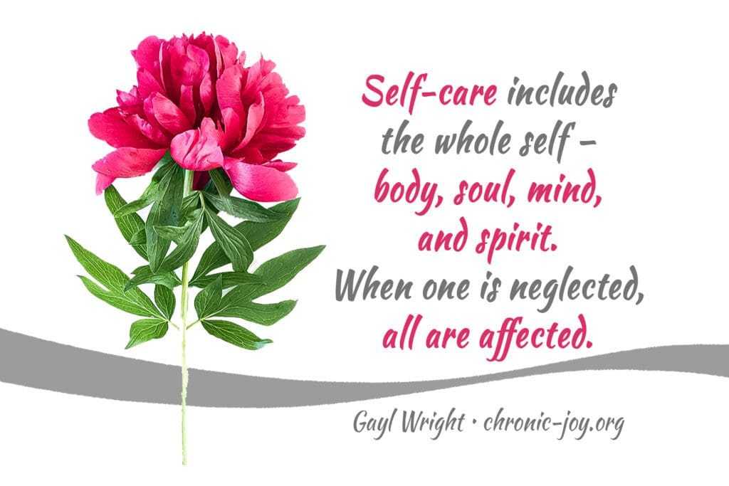 "Self-care includes the whole self - body, soul, mind, and spirit. When one is neglected, all are affected." Gayl Wright
