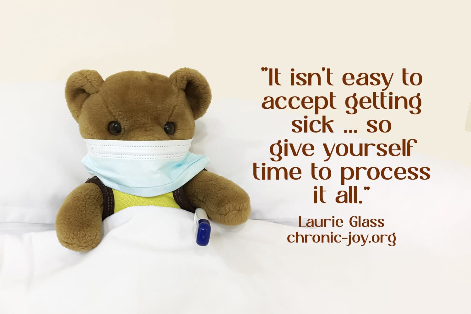 ”It isn’t easy to accept getting sick ... so give yourself time to process it all.” Laurie Glass