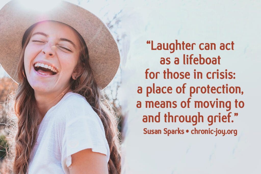 "Laughter can act as a lifeboat for those in crisis: a place of protection, a means of moving to and through grief.” Susan Sparks