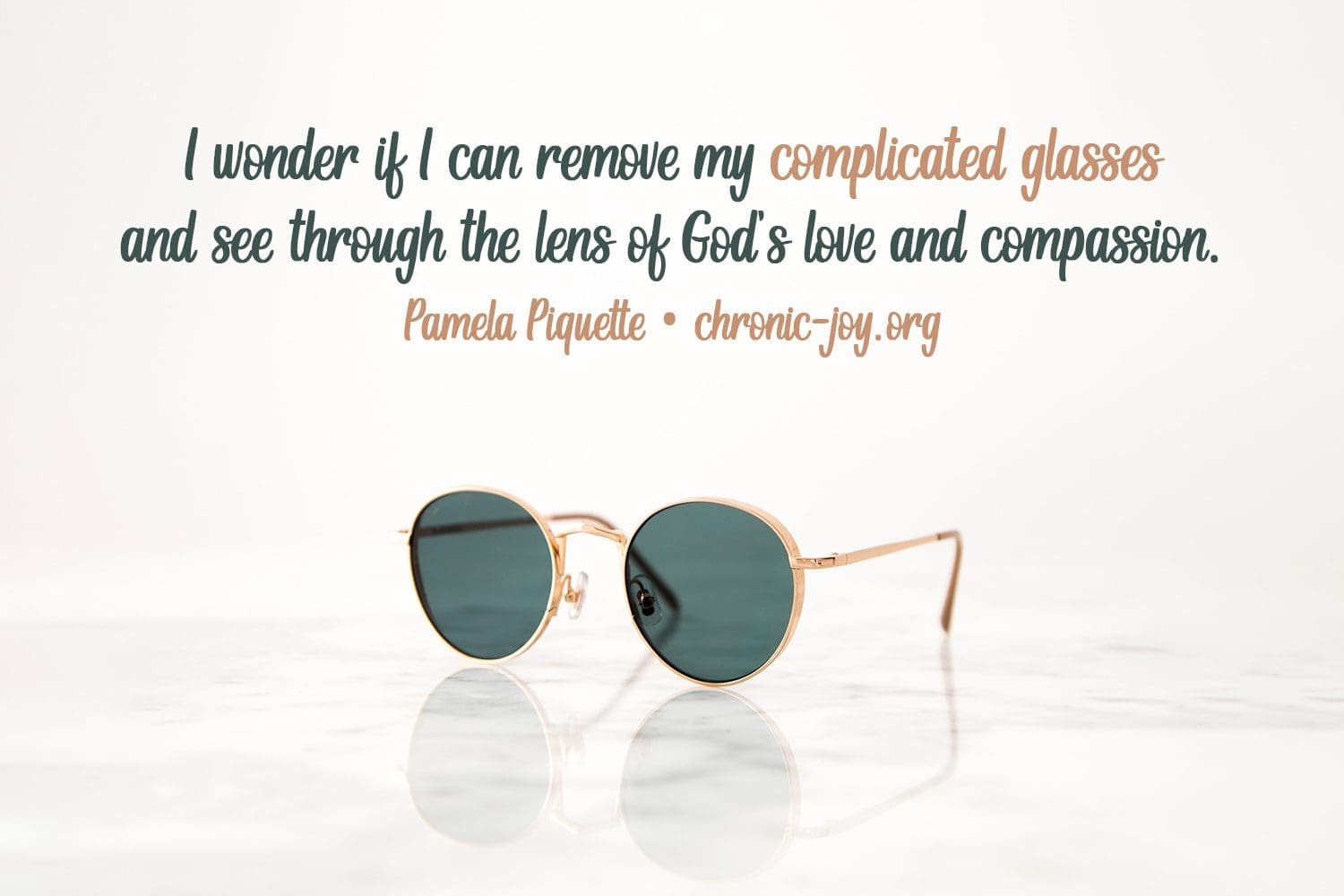 "I wonder if I can remove my complicated glasses and see through the lens of God’s love and compassion." Pamela Piquette