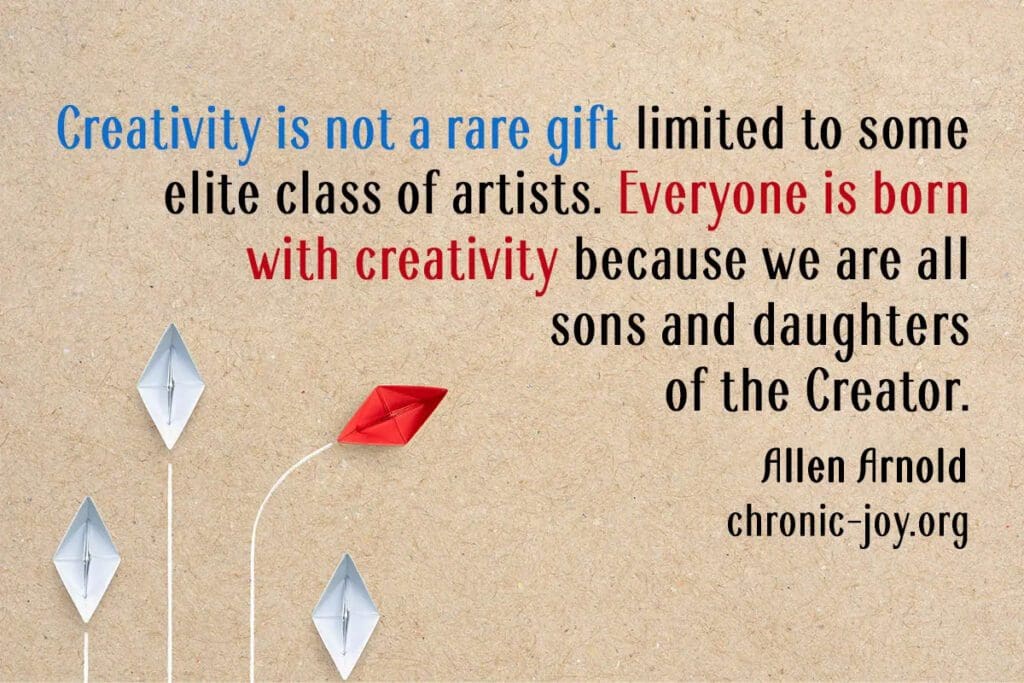 “Creativity is not a rare gift limited to some elite class of artists. Everyone is born with creativity because we are all sons and daughters of the Creator.” Allen Arnold
