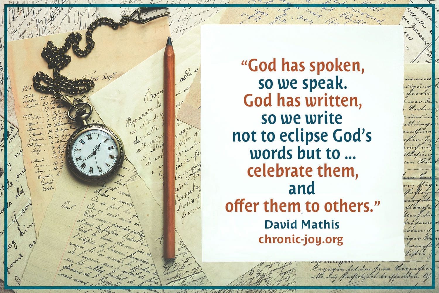 “God has spoken, so we speak. God has written, so we write not to eclipse God’s words but to ... celebrate them, and offer them to others.” David Mathis