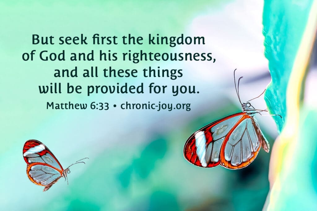 "But seek first the kingdom of God and his righteousness, and all these things will be provided for you." Matthew 6:33
