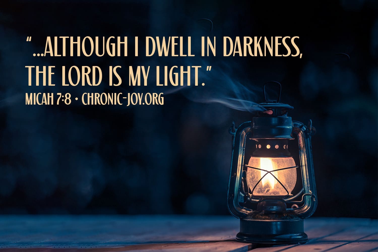"...although I dwell in darkness, the Lord is my light." Micah 7:8