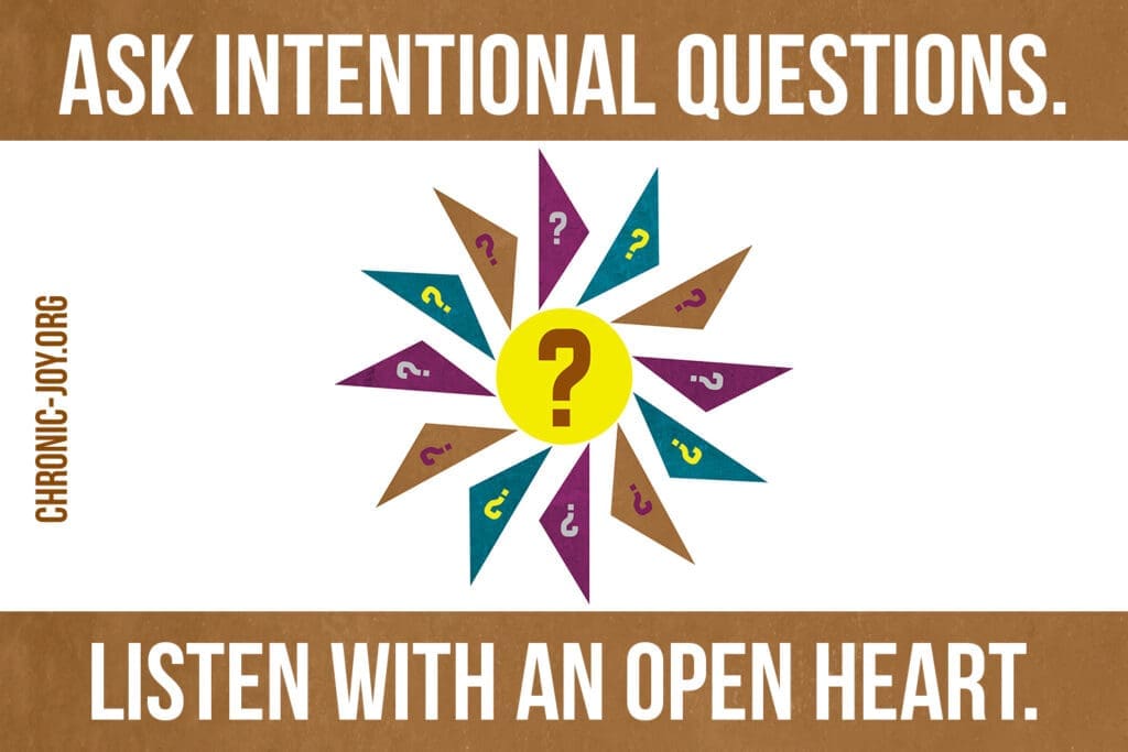 Ask Intentional Questions. Listen with an Open Heart.